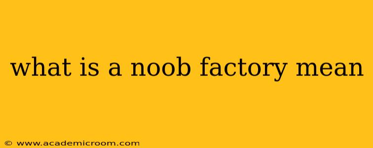 what is a noob factory mean
