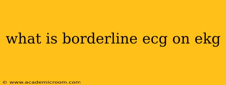 what is borderline ecg on ekg
