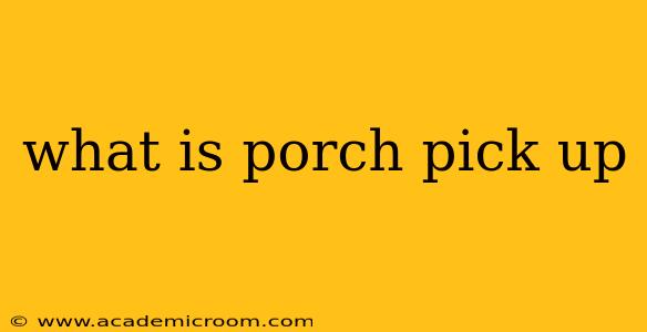 what is porch pick up