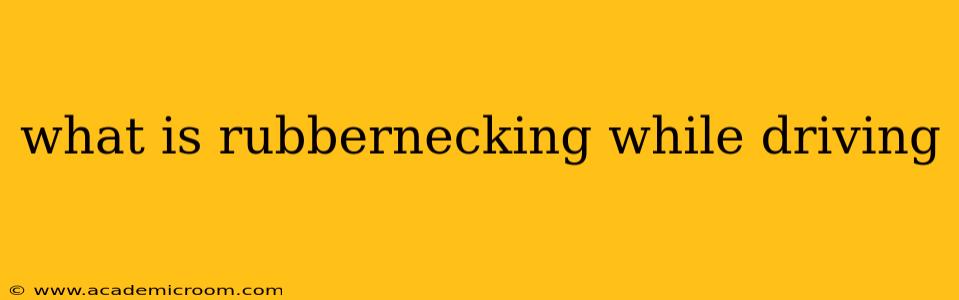 what is rubbernecking while driving
