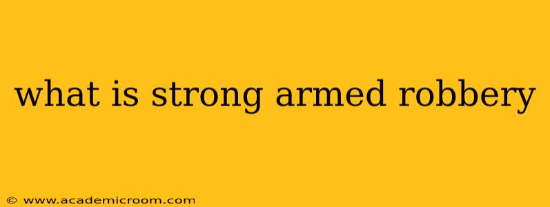 what is strong armed robbery