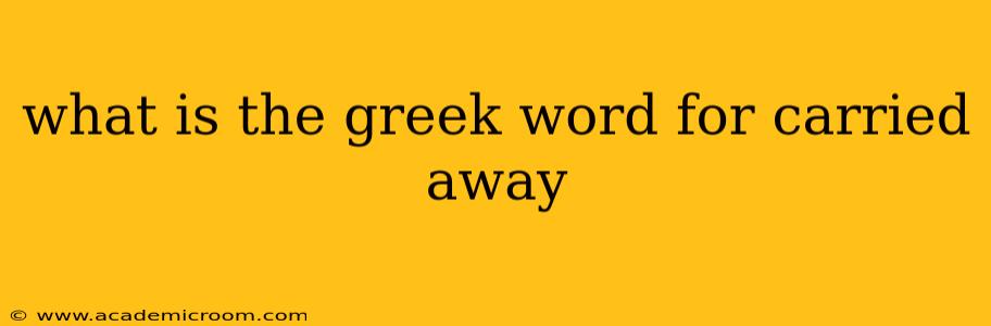 what is the greek word for carried away