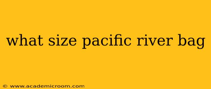 what size pacific river bag