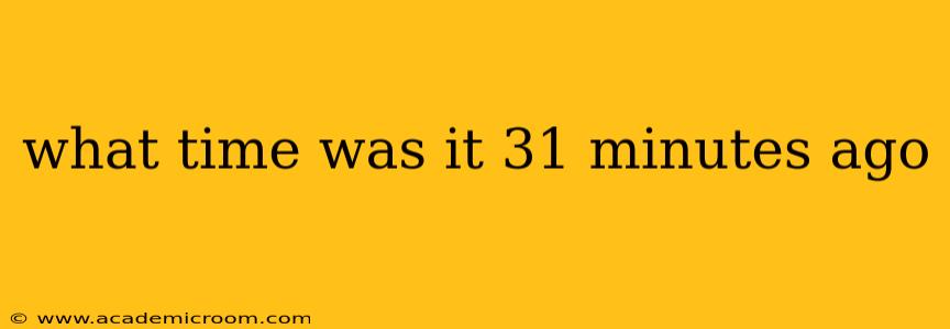what time was it 31 minutes ago what time was it 31 minutes ago