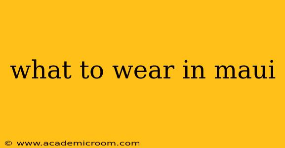 what to wear in maui