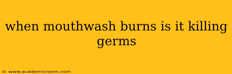 when mouthwash burns is it killing germs