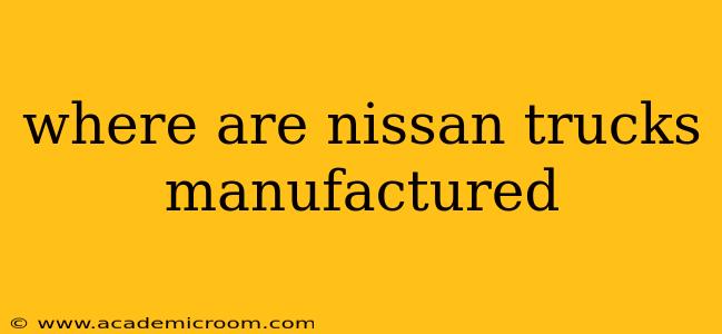where are nissan trucks manufactured