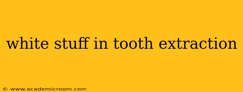 white stuff in tooth extraction