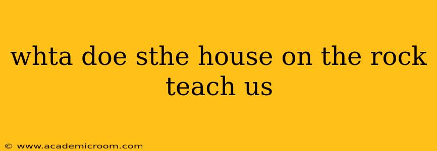 whta doe sthe house on the rock teach us