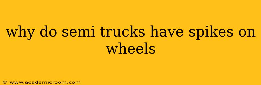 why do semi trucks have spikes on wheels