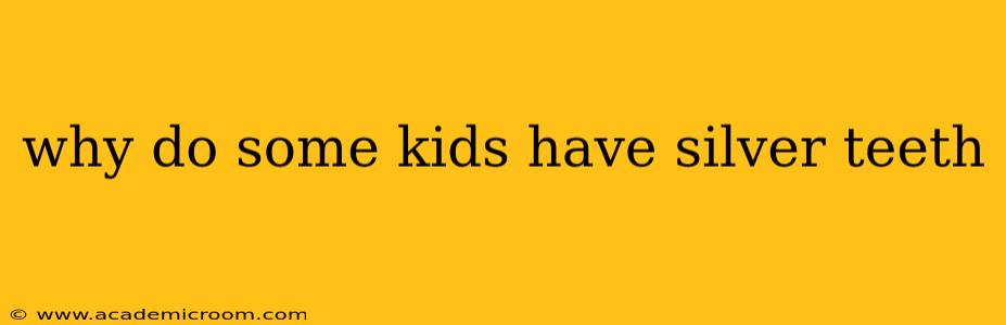 why do some kids have silver teeth