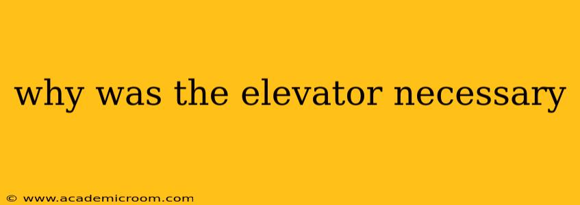 why was the elevator necessary
