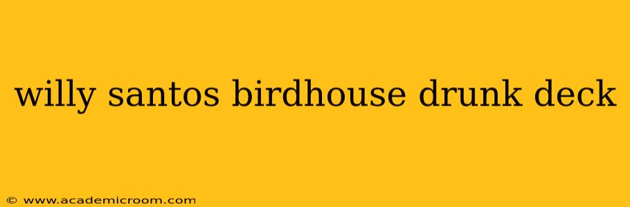 willy santos birdhouse drunk deck