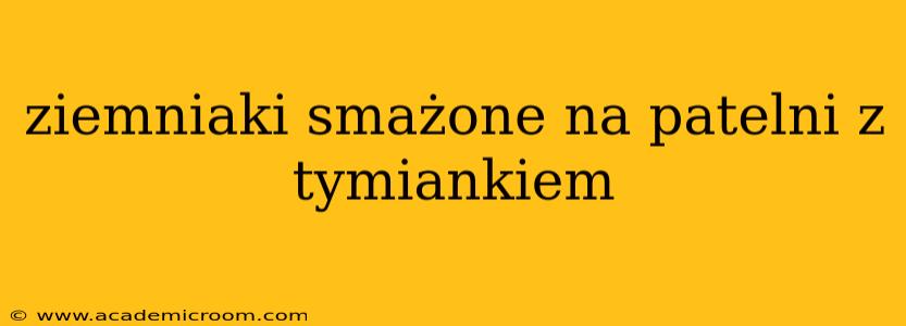 ziemniaki smażone na patelni z tymiankiem